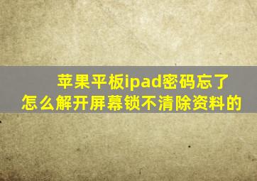 苹果平板ipad密码忘了怎么解开屏幕锁不清除资料的