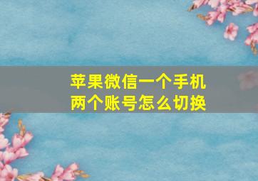 苹果微信一个手机两个账号怎么切换