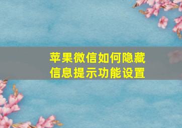 苹果微信如何隐藏信息提示功能设置