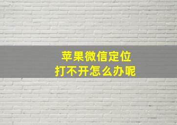 苹果微信定位打不开怎么办呢