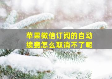 苹果微信订阅的自动续费怎么取消不了呢