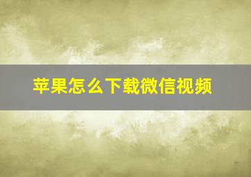 苹果怎么下载微信视频