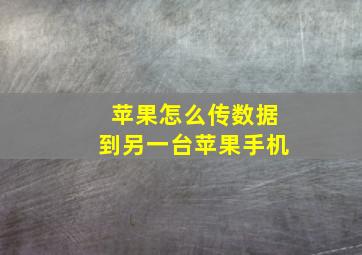 苹果怎么传数据到另一台苹果手机