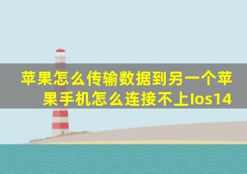 苹果怎么传输数据到另一个苹果手机怎么连接不上Ios14