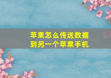 苹果怎么传送数据到另一个苹果手机