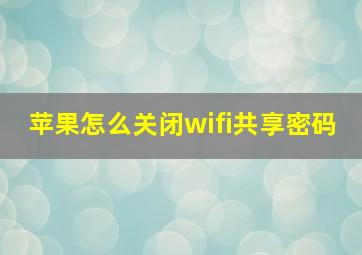 苹果怎么关闭wifi共享密码