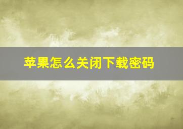 苹果怎么关闭下载密码