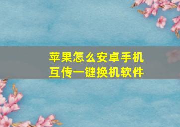 苹果怎么安卓手机互传一键换机软件