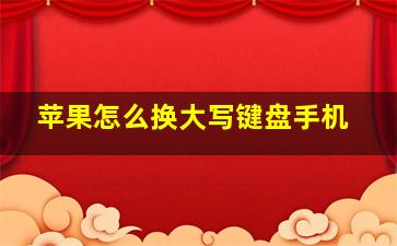 苹果怎么换大写键盘手机