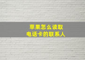 苹果怎么读取电话卡的联系人