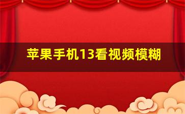 苹果手机13看视频模糊