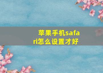 苹果手机safari怎么设置才好