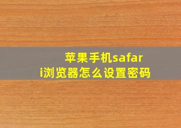 苹果手机safari浏览器怎么设置密码