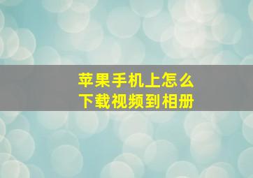 苹果手机上怎么下载视频到相册