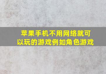 苹果手机不用网络就可以玩的游戏例如角色游戏