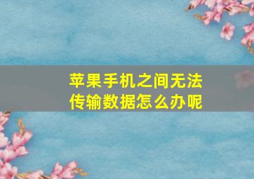 苹果手机之间无法传输数据怎么办呢