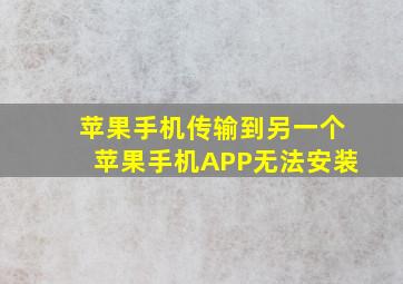 苹果手机传输到另一个苹果手机APP无法安装