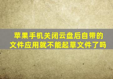 苹果手机关闭云盘后自带的文件应用就不能起草文件了吗