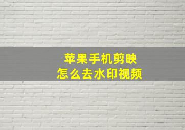 苹果手机剪映怎么去水印视频