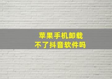 苹果手机卸载不了抖音软件吗