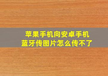 苹果手机向安卓手机蓝牙传图片怎么传不了