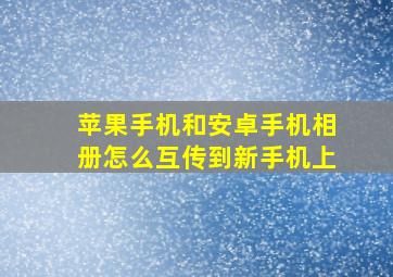 苹果手机和安卓手机相册怎么互传到新手机上