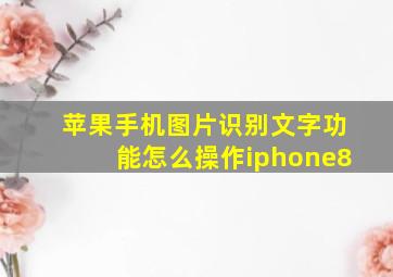 苹果手机图片识别文字功能怎么操作iphone8