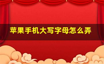 苹果手机大写字母怎么弄