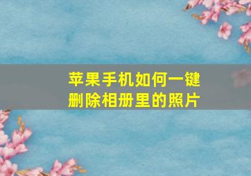 苹果手机如何一键删除相册里的照片