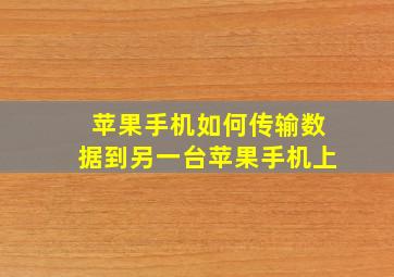 苹果手机如何传输数据到另一台苹果手机上