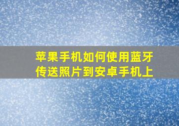 苹果手机如何使用蓝牙传送照片到安卓手机上