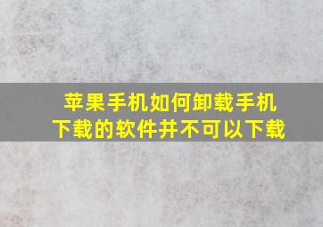 苹果手机如何卸载手机下载的软件并不可以下载