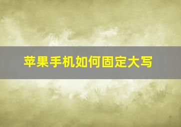 苹果手机如何固定大写