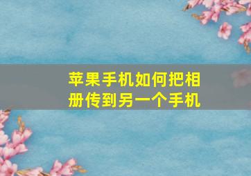 苹果手机如何把相册传到另一个手机