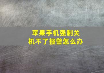 苹果手机强制关机不了报警怎么办