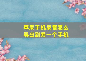 苹果手机录音怎么导出到另一个手机