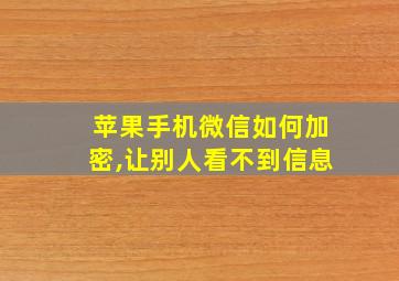 苹果手机微信如何加密,让别人看不到信息