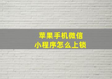 苹果手机微信小程序怎么上锁