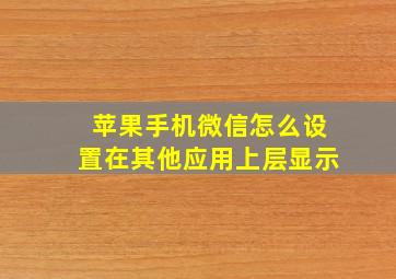 苹果手机微信怎么设置在其他应用上层显示