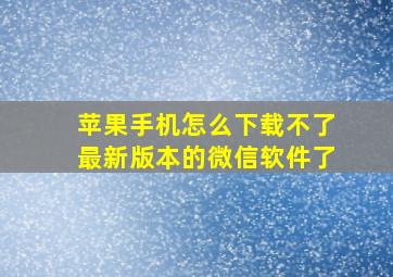 苹果手机怎么下载不了最新版本的微信软件了