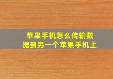 苹果手机怎么传输数据到另一个苹果手机上