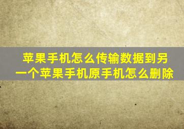 苹果手机怎么传输数据到另一个苹果手机原手机怎么删除