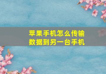 苹果手机怎么传输数据到另一台手机