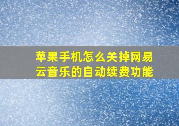 苹果手机怎么关掉网易云音乐的自动续费功能