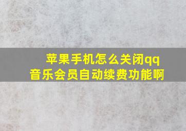 苹果手机怎么关闭qq音乐会员自动续费功能啊