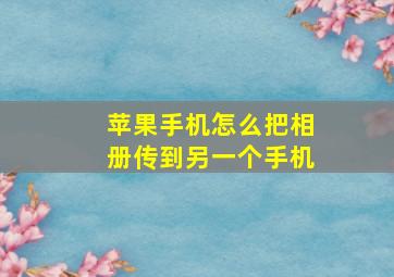 苹果手机怎么把相册传到另一个手机