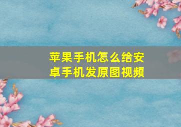 苹果手机怎么给安卓手机发原图视频