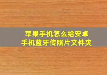 苹果手机怎么给安卓手机蓝牙传照片文件夹