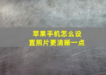 苹果手机怎么设置照片更清晰一点