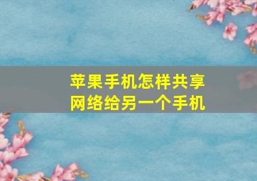 苹果手机怎样共享网络给另一个手机